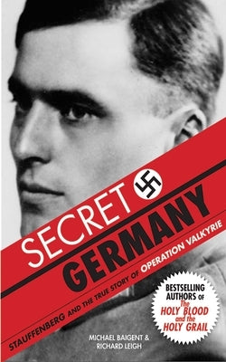 Secret Germany: Stauffenberg and the True Story of Operation Valkyrie by Baigent, Michael