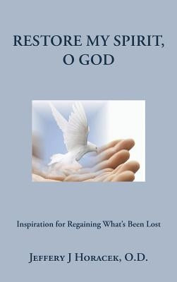 Restore My Spirit, O God: Inspiration for Regaining What's Been Lost by Horacek O. D., Jeffery J.
