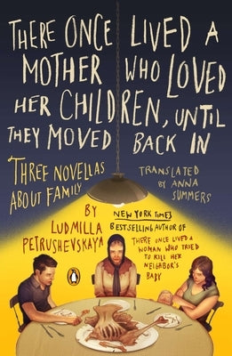 There Once Lived a Mother Who Loved Her Children, Until They Moved Back in: Three Novellas about Family by Petrushevskaya, Ludmilla