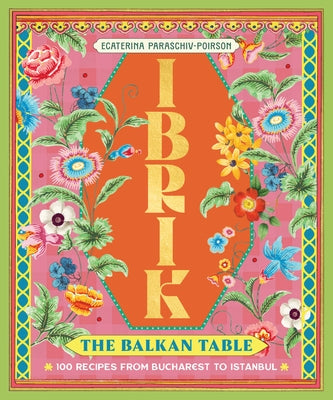 Ibrik: The Balkan Table: 100 Recipes from Bucharest to Istanbul by Paraschiv-Poirson, Ecaterina