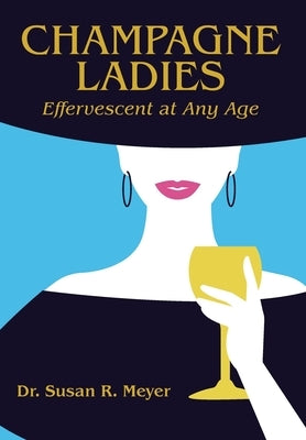 Champagne Ladies: Effervescent at Any Age by Meyer, Susan R.