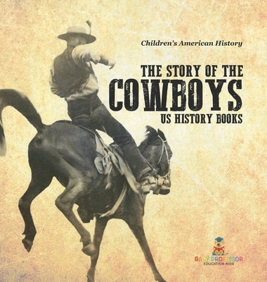 The Story of the Cowboys - US History Books Children's American History by Baby Professor