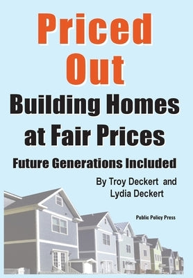 Priced Out, Building Homes at Fair Prices, Including Future Generations by Deckert, Troy
