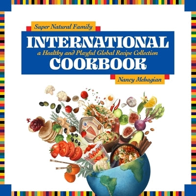 Super Natural Family International Cookbook: A Healthy and Playful Global Recipe Collection by Mehagian, Nancy