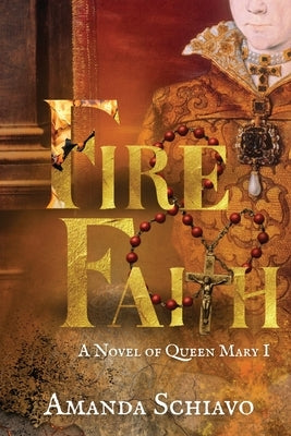 Fire and Faith: A Novel of Queen Mary I by Schiavo, Amanda
