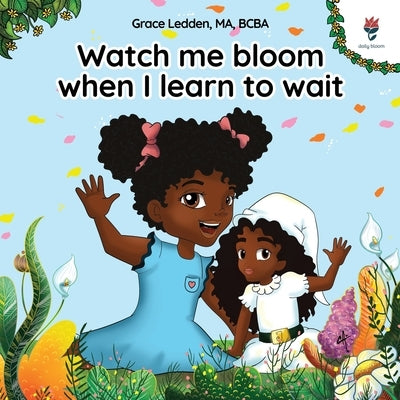 Watch me bloom when I learn to wait: A coping story for children on how to practice patience and adapt to unexpected delays by Ledden, Grace