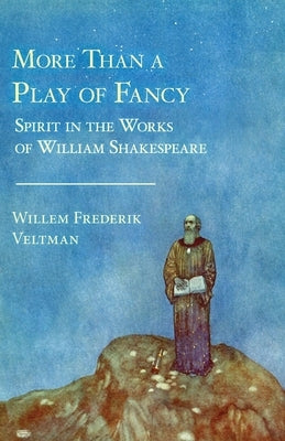 More Than a Play of Fancy: Spirit in the Works of William Shakespeare by Veltman, Willem Frederik