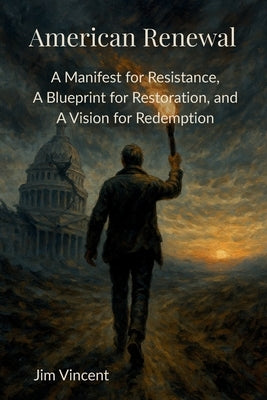 American Renewal: A Manifesto for Resistance, A Blueprint for Restoration, and A Vision for Redemption by Vincent, Jim