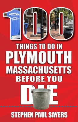 100 Things to Do in Plymouth, Massachusetts, Before You Die by Sayers, Stephen