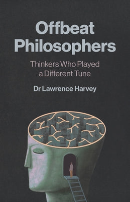 Offbeat Philosophers: Thinkers Who Played a Different Tune by Dr Harvey Lawrence