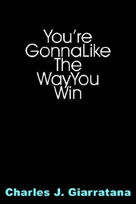 You're Gonna Like The Way You Win by Giarratana, Charles J.