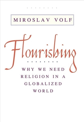 Flourishing: Why We Need Religion in a Globalized World by Volf, Miroslav