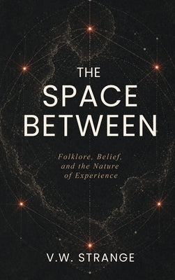 The Space Between: Folklore, Belief, and the Nature of Experience by Strange, V. W.