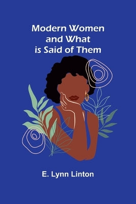 Modern Women and What is Said of Them by Linton, E. Lynn