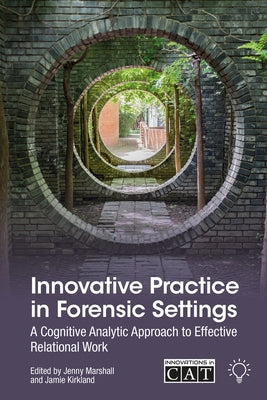 Innovative Practice in Forensic Settings: A Cognitive Analytic Approach to Effective Relational Work by Kirkland, Jamie