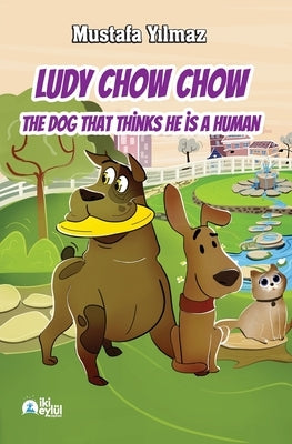 Ludy Chow Chow: The Dog that Thinks He is a Human by Yılmaz, Mustafa