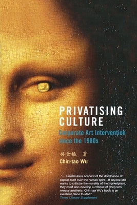 Privatising Culture: Corporate Art Intervention Since the 1980s by Wu, Chin-Tao