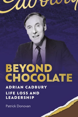 Beyond Chocolate: Adrian Cadbury Life, Loss and Leadership by Donovan, Patrick