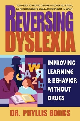 Reversing Dyslexia: Improving Learning and Behavior Without Drugs by Dr Phyllis Books