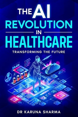 The AI Revolution in Healthcare: Transforming the Future by Sharma, Karuna