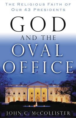 God and the Oval Office: The Religious Faith of Our 43 Presidents by McCollister, John