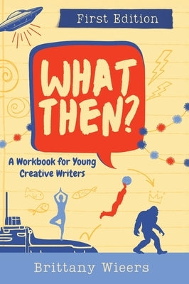 What Then?: A Workbook for Young Creative Writers by Wieers, Brittany