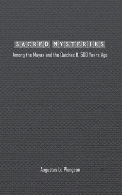 Sacred Mysteries among the Mayas and the Quiches (11, 500 Years Ago): In Times Anterior to the Temple of Solomon by Plongeon, Augustus