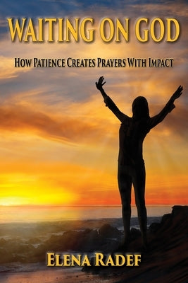 Waiting on God: How Patience Creates Prayers With Impact by Radef, Elena