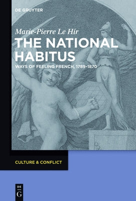 The National Habitus: Ways of Feeling French, 1789-1870 by Le Hir, Marie-Pierre
