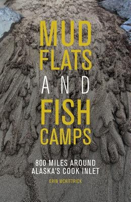 Mudflats and Fish Camps: 800 Miles Around Alaska's Cook Inlet by McKittrick, Erin