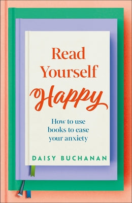 Read Yourself Happy: How to Use Books to Ease Your Anxiety by Buchanan, Daisy