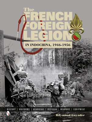 The French Foreign Legion in Indochina, 1946-1956: History - Uniforms - Headgear - Insignia - Weapons - Equipment by Guyader, Raymond