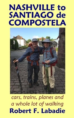 Nashville to Santiago de Compostela: cars, trains, planes, and a whole lot of walking by LaBadie, Robert F.