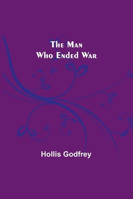 The Man Who Ended War by Godfrey, Hollis