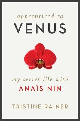 Apprenticed to Venus: My Secret Life with Anaïs Nin by Rainer, Tristine
