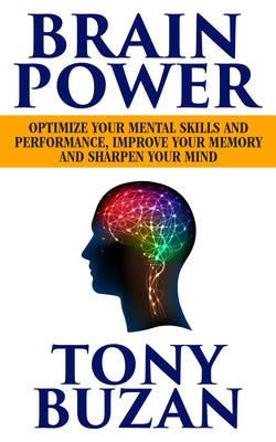 Brain Power: Optimize Your Mental Skills and Performance, Improve Your Memory and Sharpen Your Mind by Buzan, Tony