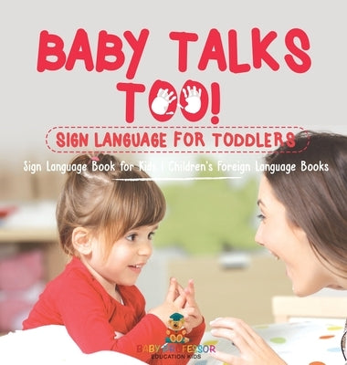 Baby Talks Too! Sign Language for Toddlers - Sign Language Book for Kids Children's Foreign Language Books by Baby Professor