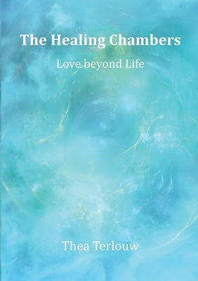 The Healing Chambers: Love beyond Life by Terlouw, Thea