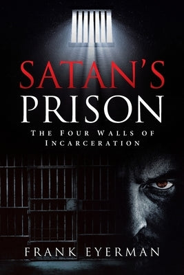 Satan's Prison: The Four Walls of Incarceration by Eyerman, Frank