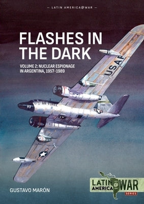 Flashes in the Dark Volume 2: Nuclear Espionage in Argentina, 1957-1989 by MarÃ³n, Gustavo