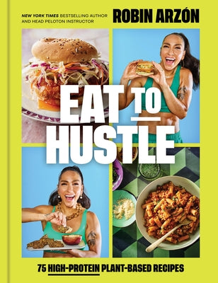 Eat to Hustle: 75 High-Protein Plant-Based Recipes (a Cookbook) by ArzÃ³n, Robin