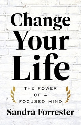 Change Your Life: The Power of a Focused Mind by Forrester, Sandra