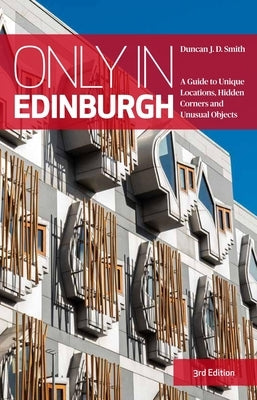 Only in Edinburgh: A Guide to Unique Locations, Hidden Corners and Unusual Objects by Smith, Duncan Jd