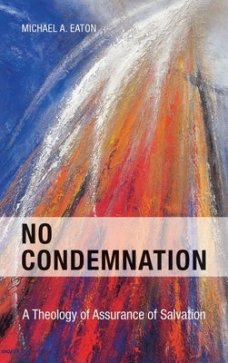 No Condemnation: A Theology of Assurance of Salvation by Eaton, Michael