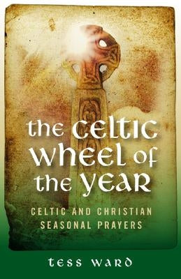 The Celtic Wheel of the Year: Celtic and Christian Seasonal Prayers by Ward, Tess
