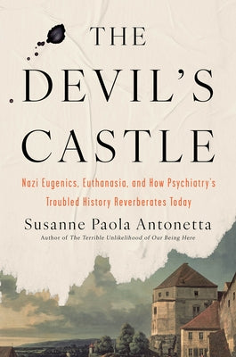 The Devil's Castle: Nazi Eugenics, Euthanasia, and How Psychiatry's Troubled History Reverberates Today by Antonetta, Susanne Paola