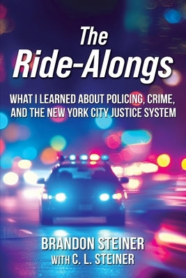 The Ride-Alongs: What I Learned About Policing, Crime, and the New York City Justice System by Steiner, Brandon