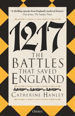 1217: The Battles That Saved England by Hanley, Catherine