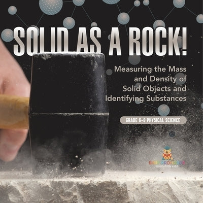 Solid as a Rock! Measuring the Mass and Density of Solid Objects and Identifying Substances Grade 6-8 Physical Science by Baby Professor