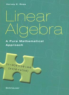 Linear Algebra: A Pure Mathematical Approach by Rose, Harvey E.